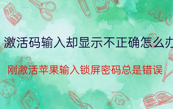 激活码输入却显示不正确怎么办 刚激活苹果输入锁屏密码总是错误？